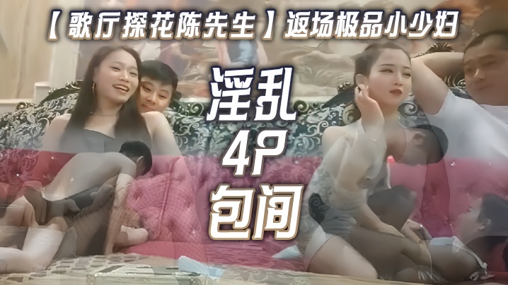 歌厅探花陈先生返场极品小少妇淫乱4P包间灯红酒绿歌.声中浪叫阵阵