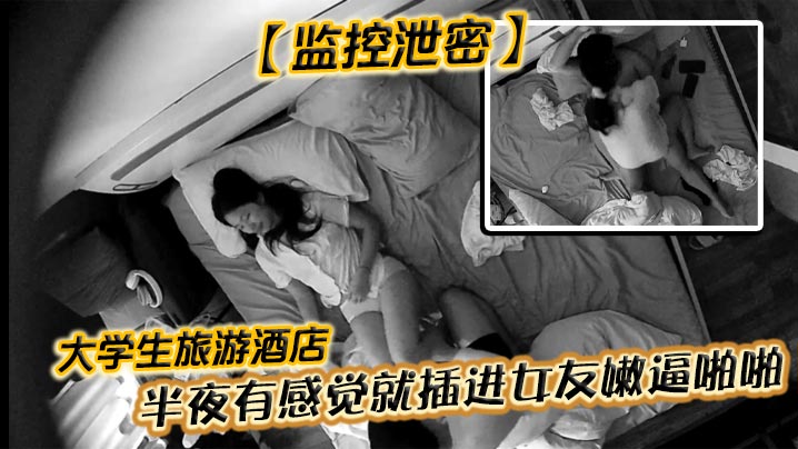 监控泄密大学生旅游酒店半夜有感觉就插进女友嫩逼啪啪.女主十分害羞各式姿势随便操