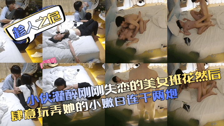 趁人之危小伙灌醉刚刚失恋的美女班花然后肆意玩弄她的.小嫩B连干两炮