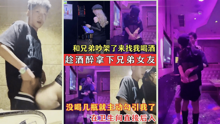 趁酒醉拿下兄弟女友兄弟的骚女友吵架了来找我喝酒_没.喝几瓶就主动勾引我了_在卫生间直接后入