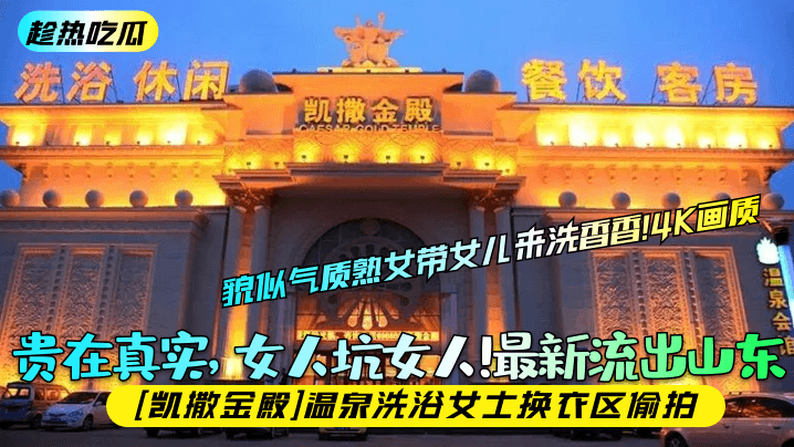 趁热吃瓜贵在真实女人坑女人最新流出山东凯撒金殿温泉.洗浴女士换衣区偷拍貌似气质熟女带女儿来洗香香4K画质