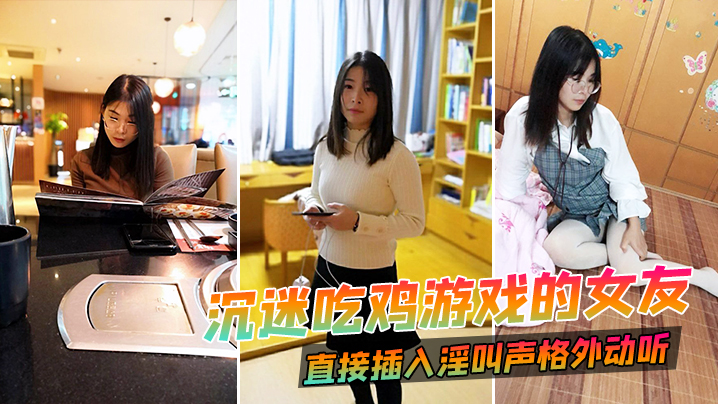 沉迷吃鸡游戏的女友直接插入淫叫声格外动听.