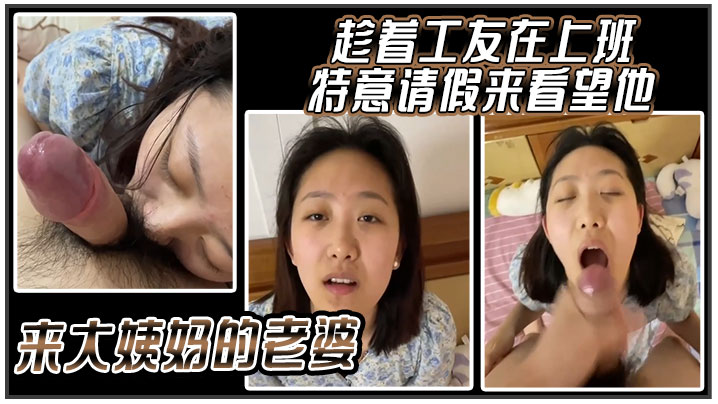 趁着工友在上班特意请假来看望他来大姨妈的老婆.