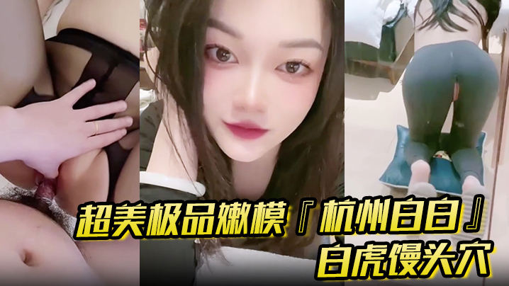 超美极品嫩模杭州白白怼操口爆白虎馒头穴你值得拥有.