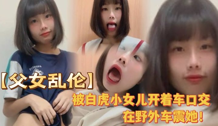 被白虎小女儿开着车口在野外车震她全程对白叫爸爸很大的声