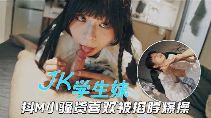 海王约妹PUA大神约炮JK小美女抖M骚货被掐脖爆操的欲仙欲死