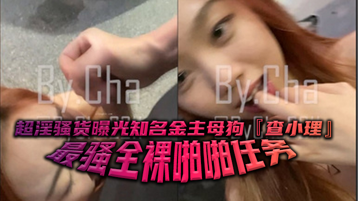 超淫骚货曝光知名金主母狗查小理最骚全裸啪啪任务勾引的路人跪舔后入口爆颜射吞精