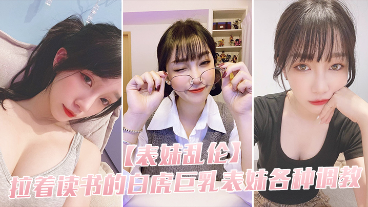 表妹乱伦拉着读书的白虎巨乳表妹各种调教_用力的冲撞的表妹的白虎小穴