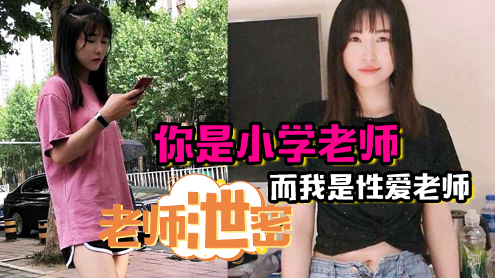 老师泄密你是小学老师而我是性爱老师所以还是得听我的的