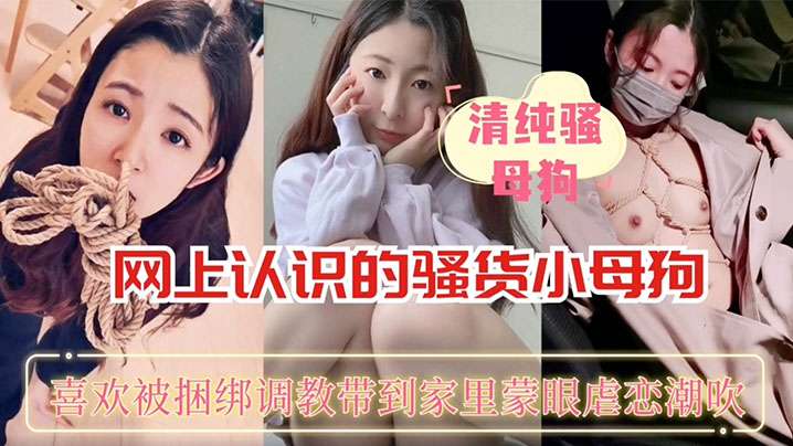 國產真實网上A说的骚货小母狗喜欢被捆绑调教帶到家里的蒙眼虐恋潮收