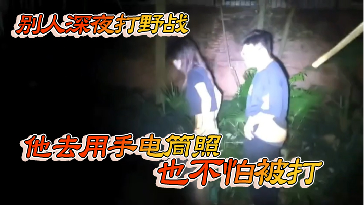 别人深夜打野战他去用手电筒照也不怕被打的