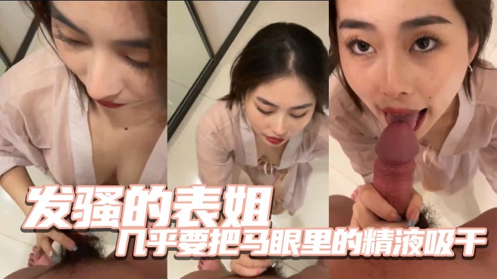 发骚的表姐几乎要把马眼里的精液吸干的