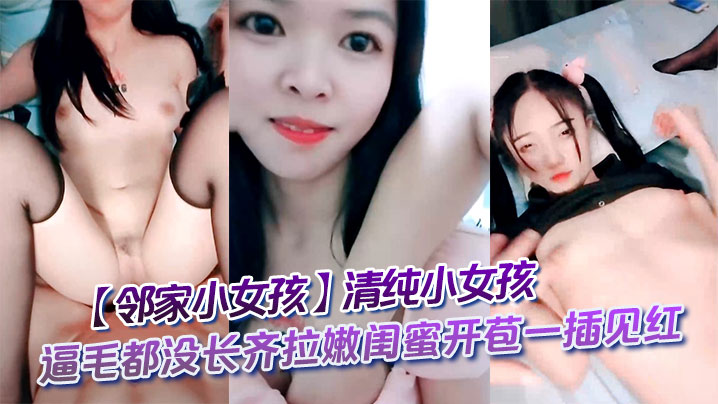 邻家小女孩清纯小女孩逼毛都没长齐拉嫩闺蜜开苞一插见的红