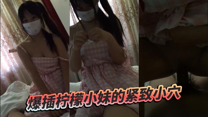 爆插柠檬小妹的紧致小穴的