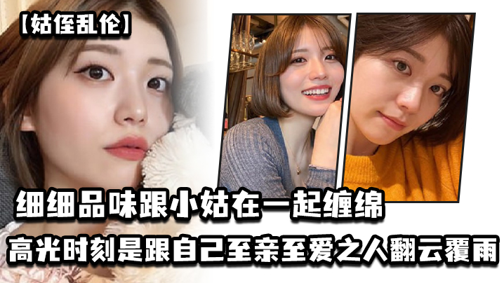 姑侄乱伦细细品味跟小姑在一起缠绵的每一分每一秒一个的男人人生最高光的时刻_一定是跟自己至亲至爱之人翻云覆雨共浴爱河的那一瞬间因为真的舒服极了