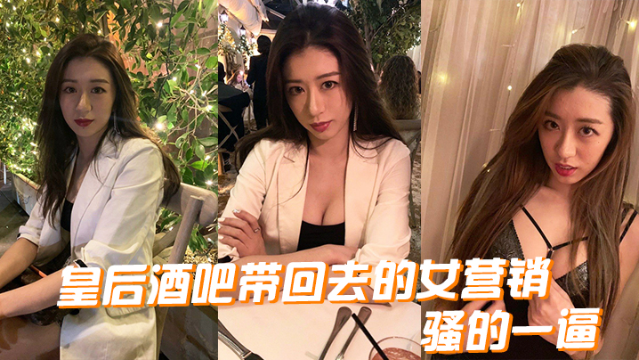 皇后酒吧带回去的女营销骚的一逼的