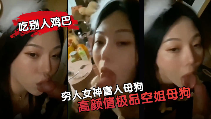 穷人女神富人母狗高颜值极品空姐母狗属性拉你的女神就的是这样吃别人鸡巴的