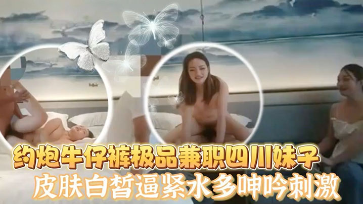 老王探花酒店约炮牛仔裤极品兼职四川妹子皮肤白皙逼紧的水多呻吟刺激
