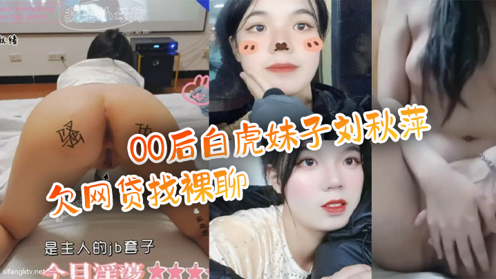百度云泄密流出00后白虎妹子刘秋萍欠网贷找裸聊认识的金主爸爸肉偿帮忙还债