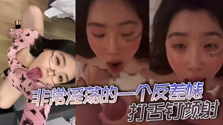 非常淫荡的一个反差婊打舌钉颜射的