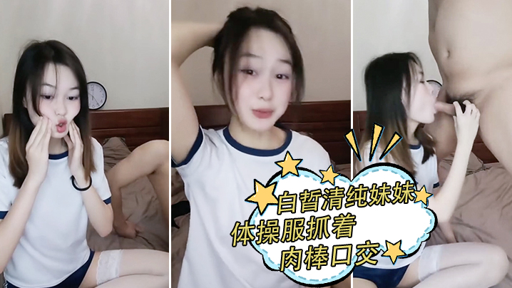 白晢清纯妹妹体操服抓着肉棒口交_换上丝袜高跟鞋鞋啪的啪