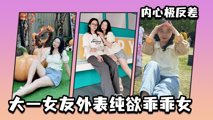 大一女友外表纯欲乖乖女内心极反差的