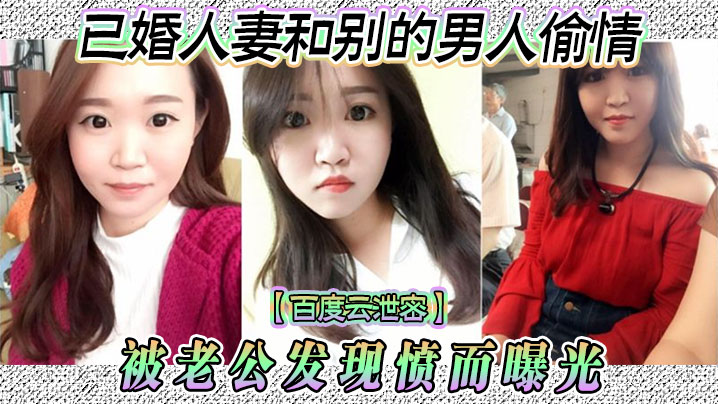百度云泄密已婚人妻和别的男人偷情被老公发现愤而曝光的