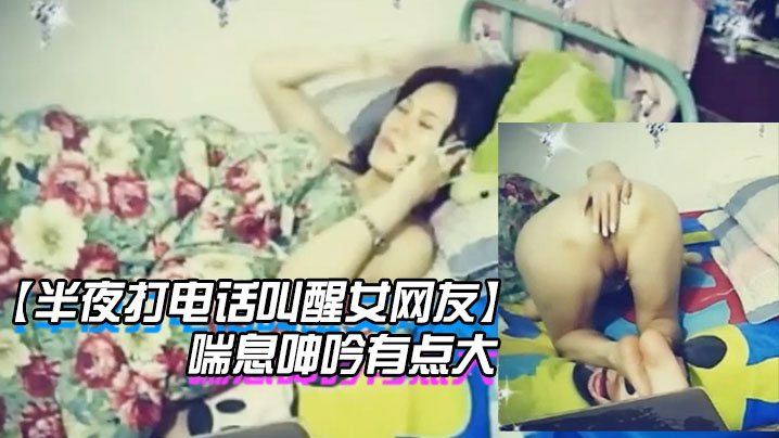 半夜打电话叫醒女网友玩网草最近很上火喘息呻吟有点大的