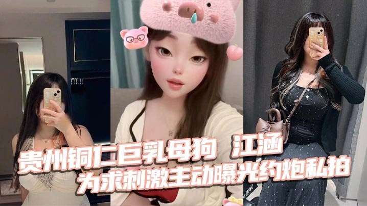 贵州铜仁巨乳母狗江涵为求刺激主动曝光约炮私拍梨形身的材堪称完美炮架
