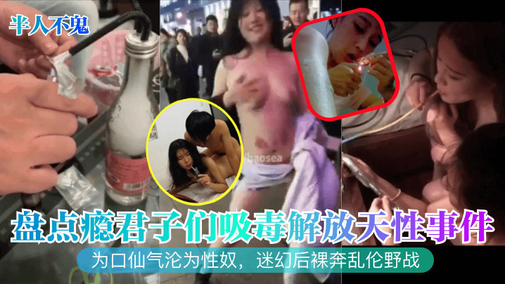 半人不鬼盘点瘾君子们吸毒解放天性事件为口仙气沦为性的奴迷幻后裸奔乱伦野战