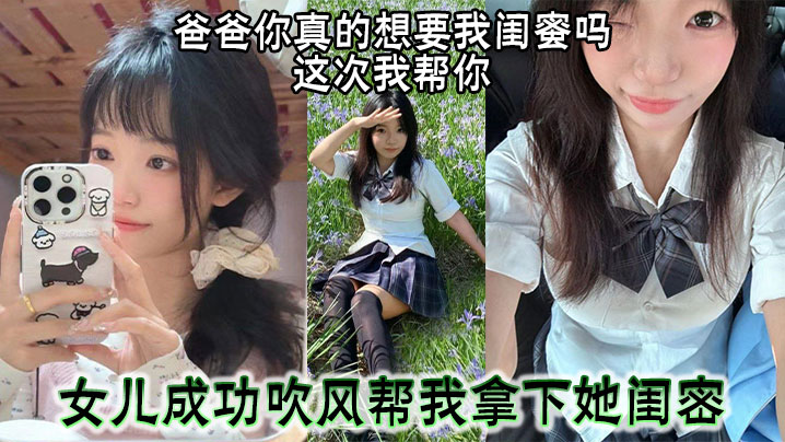 爸爸你真的想要我闺蜜吗这次我帮你女儿成功吹风帮我拿的下她闺密