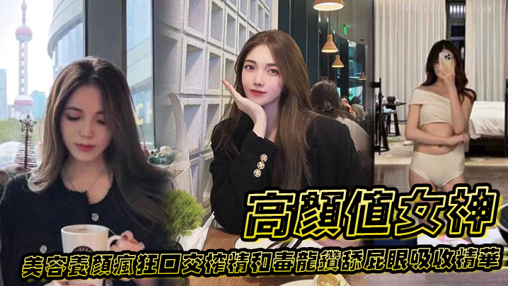 高颜值女神为了美容养颜疯狂口交榨精和毒龙钻舔屁眼吸的收精华