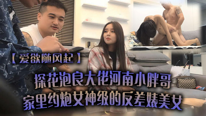 爱欲随风起探花泡良大佬河南小胖哥家里约炮女神级的反的差婊美女直接把她干到受不了