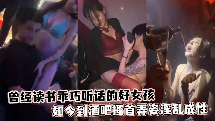 曾经读书乖巧听话的好女孩如今到酒吧搔首弄姿淫乱成性的
