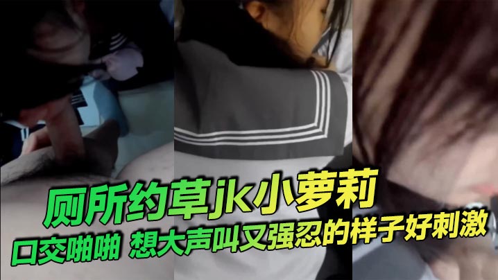 厕所约草jk小萝莉口交啪啪想大声叫又强忍的样子好刺的激