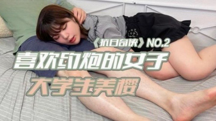 抗日奇俠NO2JDKR02喜欢约炮的女子大学生美樱的