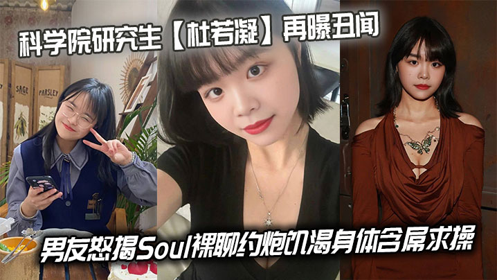 科学院研究生杜若凝再曝丑闻男友怒揭Soul裸聊约炮的饥渴身体含屌求操