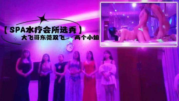 SPA水疗会所选秀大飞哥东莞双的飞两个小姐听领班小哥报价最便宜的小姐也要800