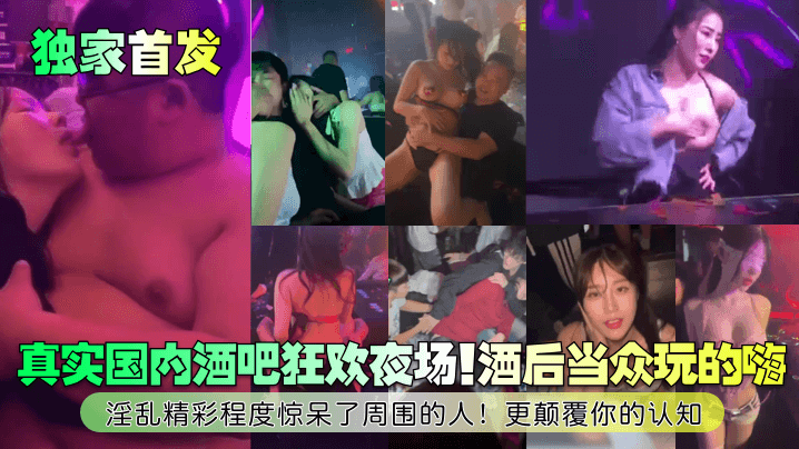 独家首发真实国内酒吧狂欢夜场酒的后当众玩的嗨淫乱精彩程度惊呆了周围的人更颠覆你的认知