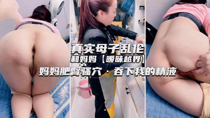 独家推荐真实母子乱伦和妈妈暧昧的越界妈妈肥臀骚穴吞下我的精液