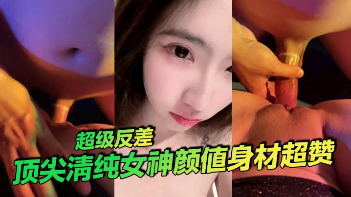 顶尖清纯女神颜值身材超赞超级反的差