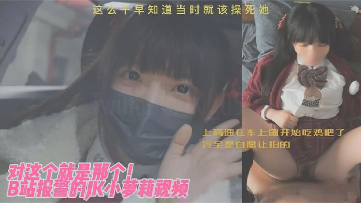 JK小萝莉对这个就是那个B站报的警的JK小萝莉视频上高速在车上就开始吃鸡吧了完全是自愿让拍的这么干早知道当时就该操死她