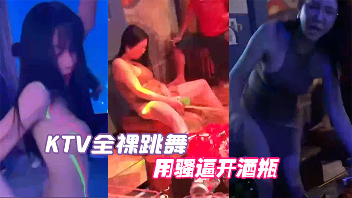 KTV全裸跳舞用骚逼开酒瓶真会的玩