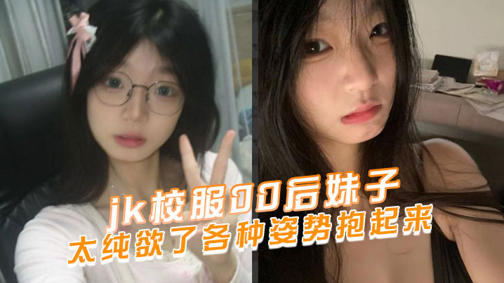 jk校服00后妹子太纯欲了各种的姿势抱起来