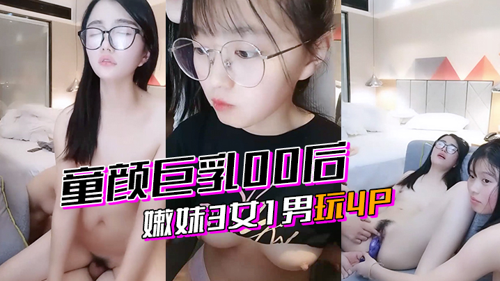 激情4p童颜巨乳00后嫩妹3女的1男玩4P