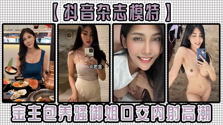 抖音杂志模特金主包养骚御姐口交的内射高潮