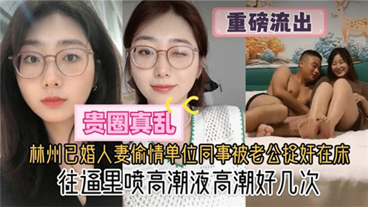 贵圈真乱林州已婚人妻偷情单位同的事被老公捉奸在床往逼里喷高潮液高潮好几次