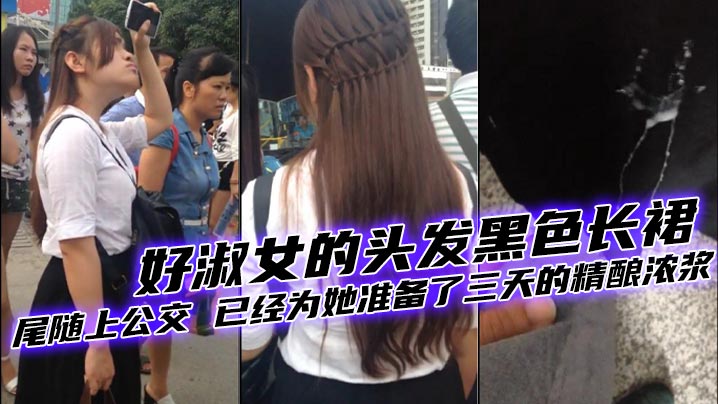 好美的妹子好淑女的头发黑色长裙尾随上公交已经为她准.备了三天的精酿浓浆