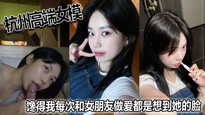 杭州高端女模馋得我每次和女朋友做爱都是想到她的脸.
