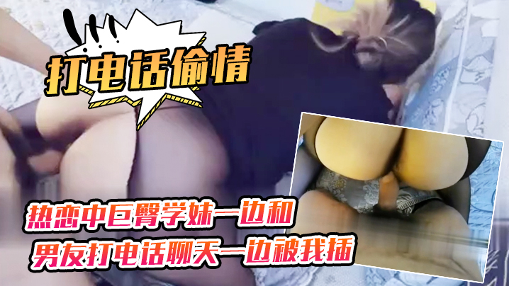 打电话偷情热恋中巨臀学妹一边和男友打电话聊天一边被.我插